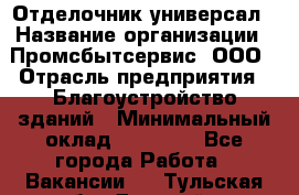 Отделочник-универсал › Название организации ­ Промсбытсервис, ООО › Отрасль предприятия ­ Благоустройство зданий › Минимальный оклад ­ 70 000 - Все города Работа » Вакансии   . Тульская обл.,Донской г.